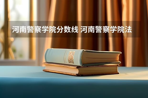 河南警察学院分数线 河南警察学院法学专业录取分数线
