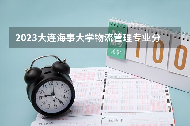 2023大连海事大学物流管理专业分数线及历年分数线汇总