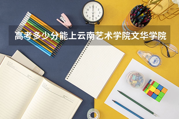 高考多少分能上云南艺术学院文华学院