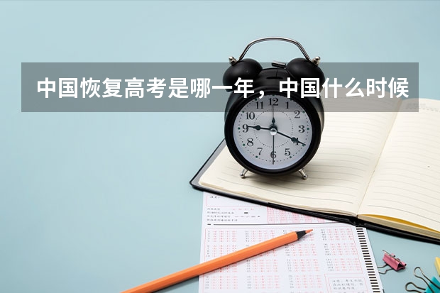 中国恢复高考是哪一年，中国什么时候恢复高考