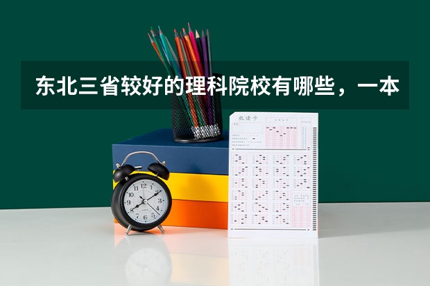 东北三省较好的理科院校有哪些，一本、二本都说一下吧，最好能把院校的好专业再说一下。谢谢！！~~