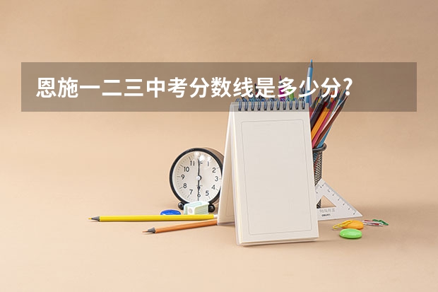 恩施一二三中考分数线是多少分?
