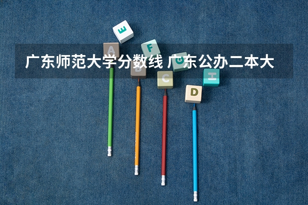 广东师范大学分数线 广东公办二本大学分数线