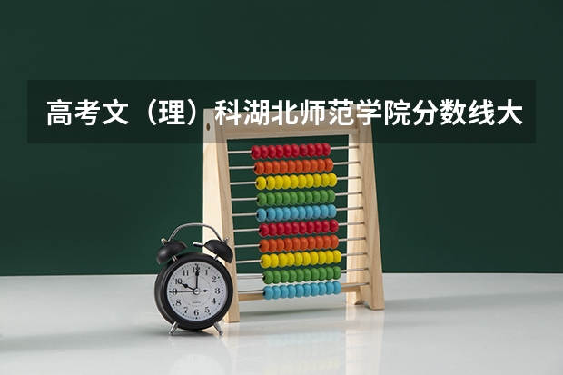 高考文（理）科湖北师范学院分数线大概多少？