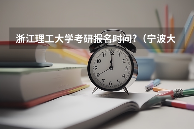 浙江理工大学考研报名时间?（宁波大学考研报名时间?）