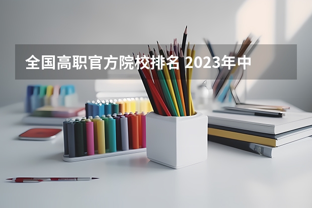 全国高职官方院校排名 2023年中国高职院校排名发布！江苏上榜71所