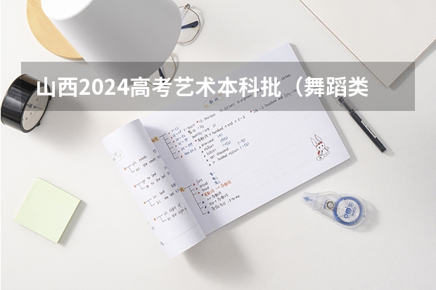 山西2024高考艺术本科批(舞蹈类)院校投档最低分公布 咸阳师范学院书法专业录取分数线