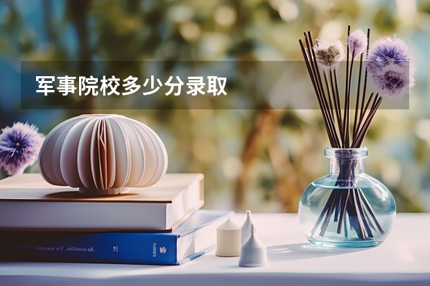 军事院校多少分录取