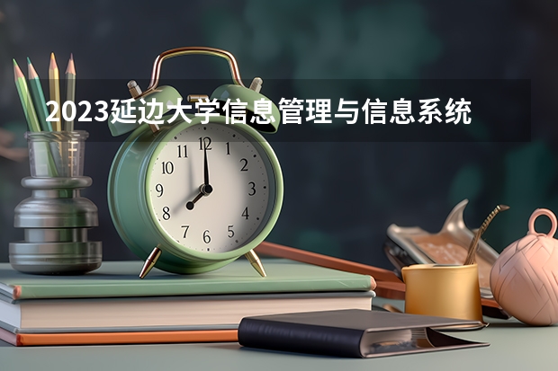 2023延边大学信息管理与信息系统专业分数线及历年分数线汇总