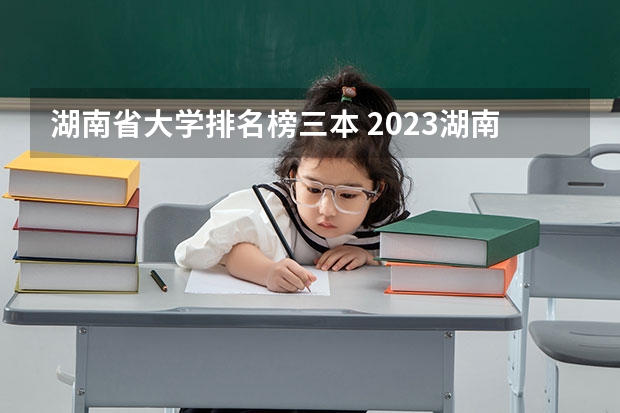 湖南省大学排名榜三本 2023湖南三本大学排名