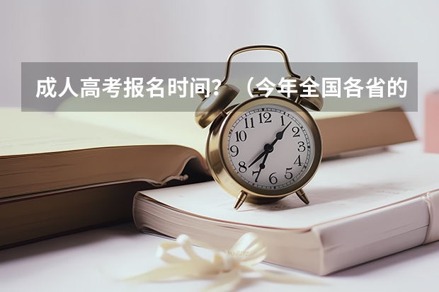 成人高考报名时间？（今年全国各省的高考志愿填报时间是几号？）