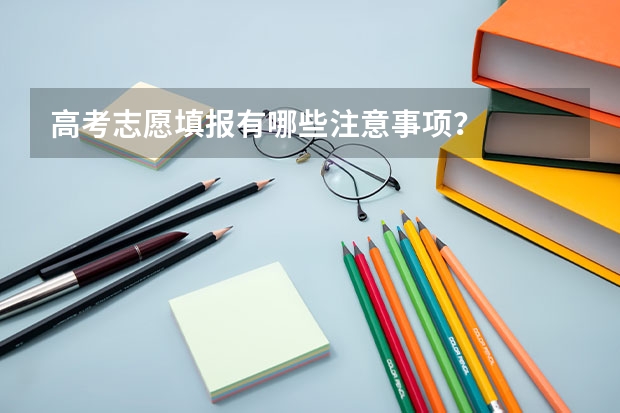 高考志愿填报有哪些注意事项？