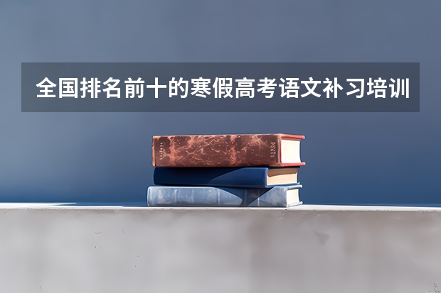 全国排名前十的寒假高考语文补习培训是哪些？