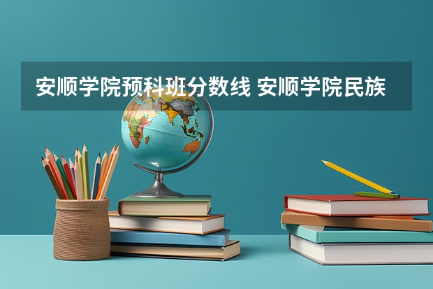 安顺学院预科班分数线 安顺学院民族班分数线