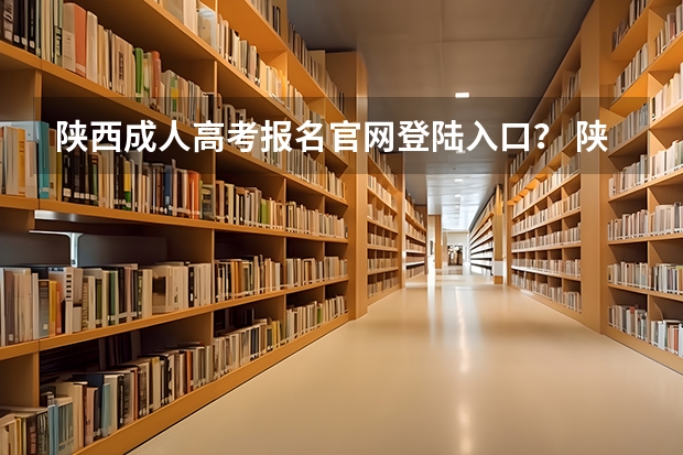 陕西成人高考报名官网登陆入口？ 陕西省高考报名流程图