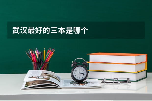 武汉最好的三本是哪个