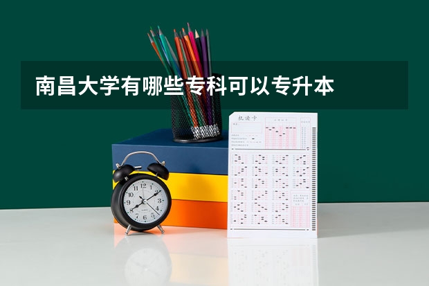 南昌大学有哪些专科可以专升本