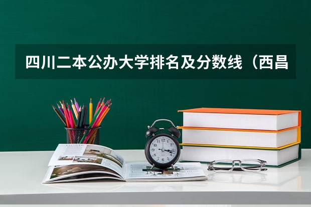 四川二本公办大学排名及分数线（西昌学院二类模式彝文系录取分数线）