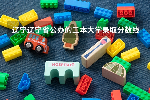 辽宁辽宁省公办的二本大学录取分数线最低的学校有哪些
