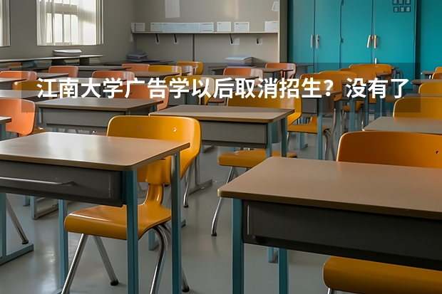 江南大学广告学以后取消招生？没有了？ 江南大学招生简章