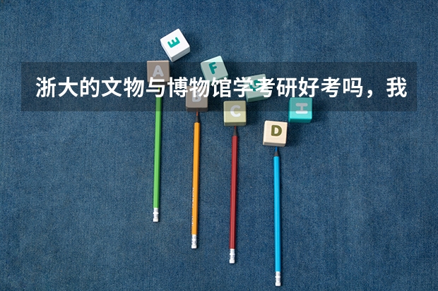 浙大的文物与博物馆学考研好考吗，我是历史学大二的，没有文物学、考古学基础，浙大的研究方向是哪些 谢谢