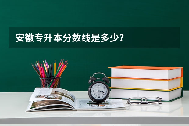 安徽专升本分数线是多少？