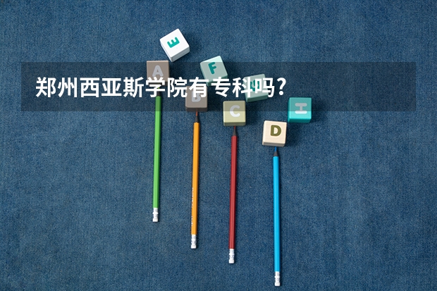 郑州西亚斯学院有专科吗?