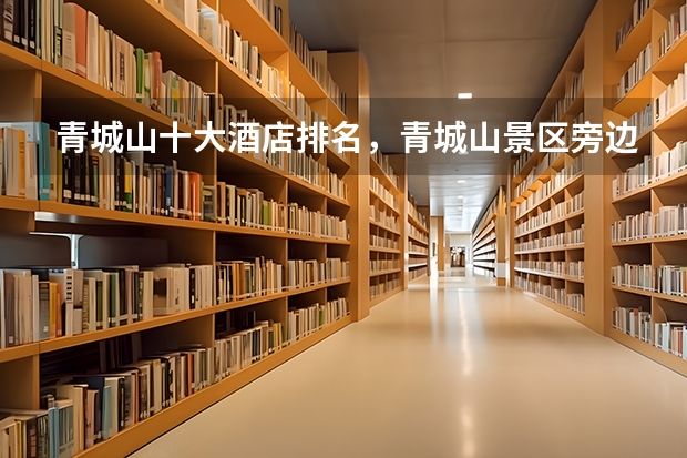 青城山十大酒店排名,青城山景区旁边有哪些酒店