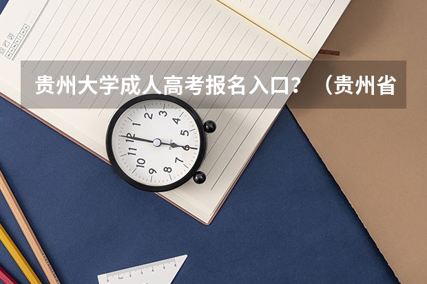 贵州大学成人高考报名入口？（贵州省成人高考网上报名时间）