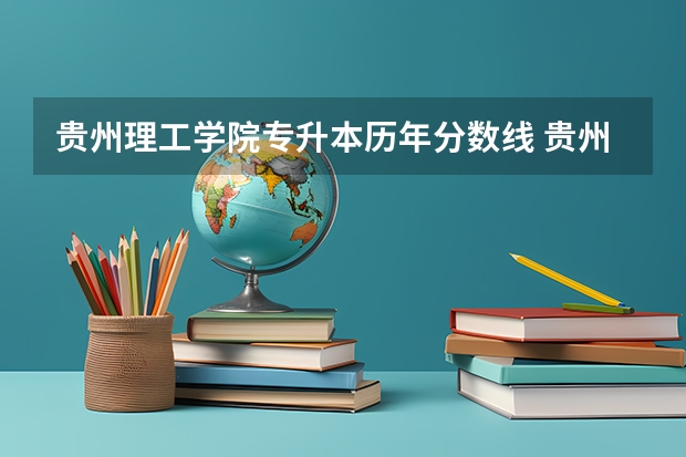 贵州理工学院专升本历年分数线 贵州理工大学二本录取分数线
