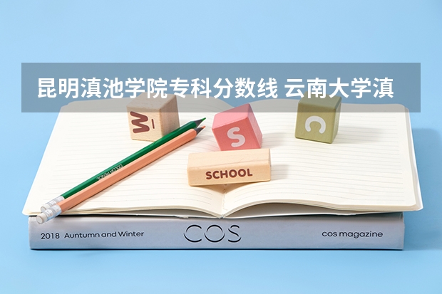 昆明滇池学院专科分数线 云南大学滇池学院理科专科录取分数线昆明