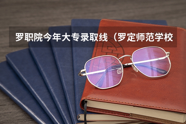 罗职院今年大专录取线（罗定师范学校分数线）
