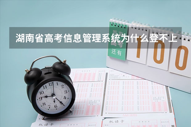湖南省高考信息管理系统为什么登不上?急!!!!!!