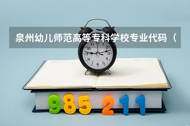 泉州幼儿师范高等专科学校专业代码（重庆幼儿师范高等专科学校专业代码）