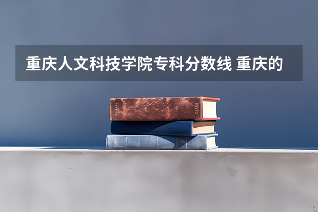 重庆人文科技学院专科分数线 重庆的大学排名及录取分数