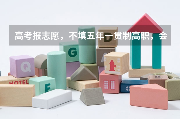 高考报志愿，不填五年一贯制高职，会有影响吗？