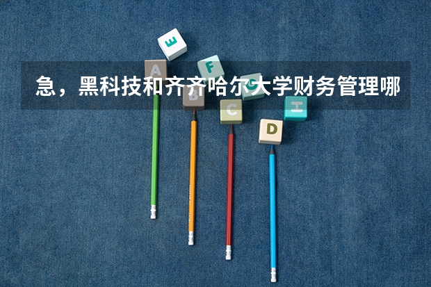 急，黑科技和齐齐哈尔大学财务管理哪个比较好？三表