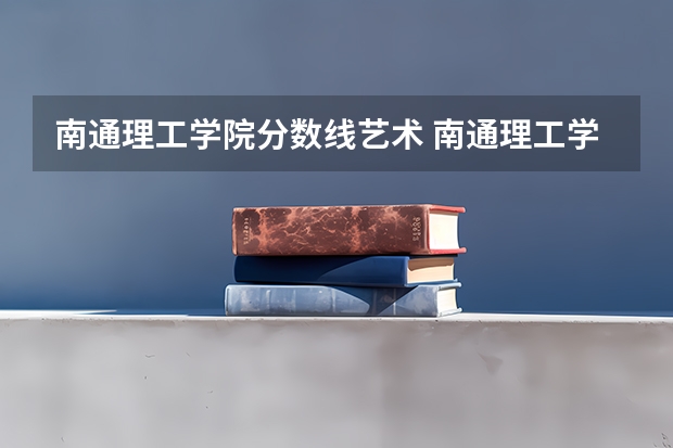 南通理工学院分数线艺术 南通理工学院护理专业分数线