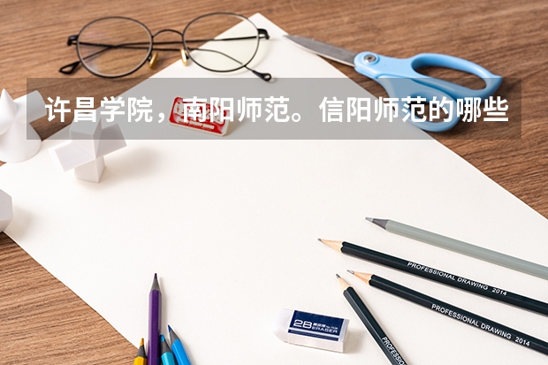 许昌学院，南阳师范。信阳师范的哪些专业好