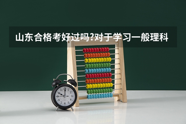 山东合格考好过吗?对于学习一般理科不好的学生?