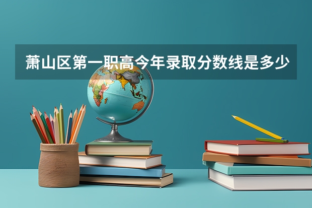 萧山区第一职高今年录取分数线是多少？