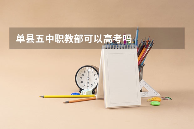 单县五中职教部可以高考吗