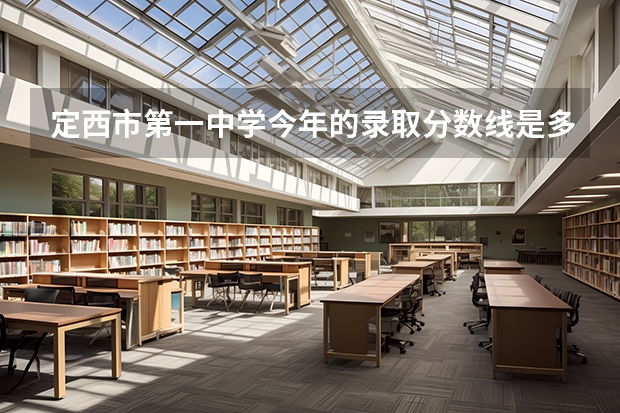 定西市第一中学今年的录取分数线是多少？