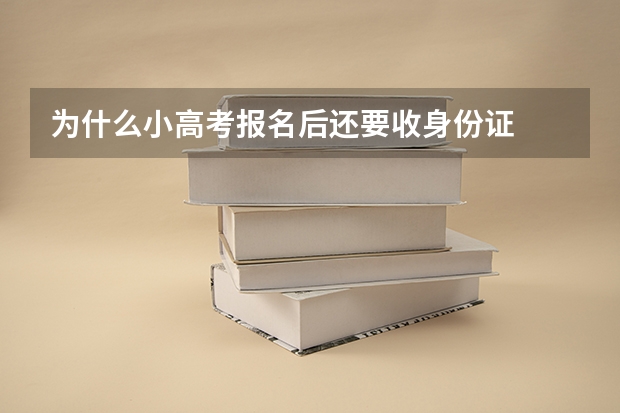 为什么小高考报名后还要收身份证