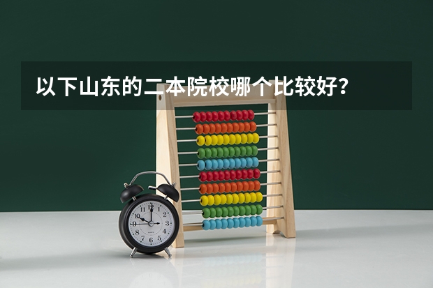 以下山东的二本院校哪个比较好？
