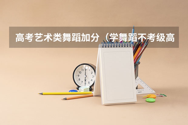 高考艺术类舞蹈加分（学舞蹈不考级高考能加分么？）