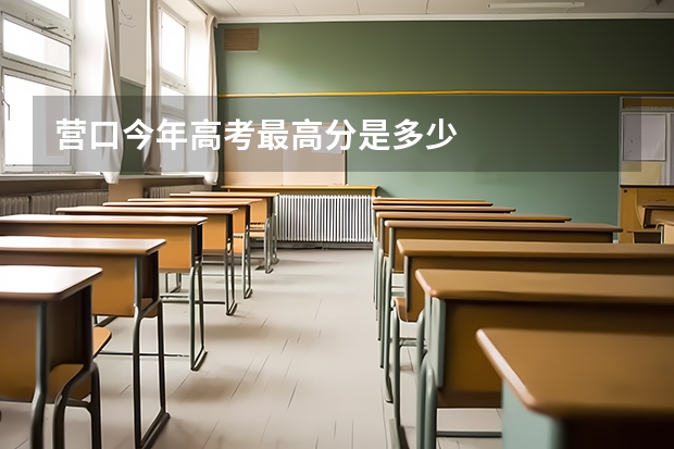 营口今年高考最高分是多少