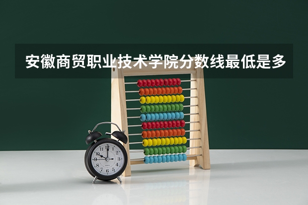 安徽商贸职业技术学院分数线最低是多少