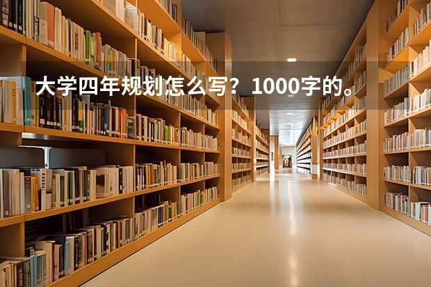 大学四年规划怎么写？1000字的。