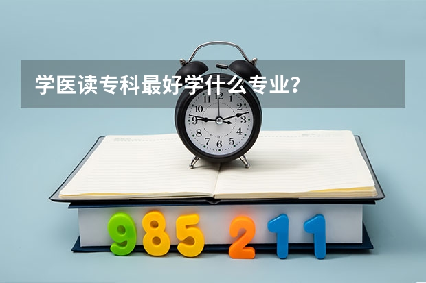 学医读专科最好学什么专业？